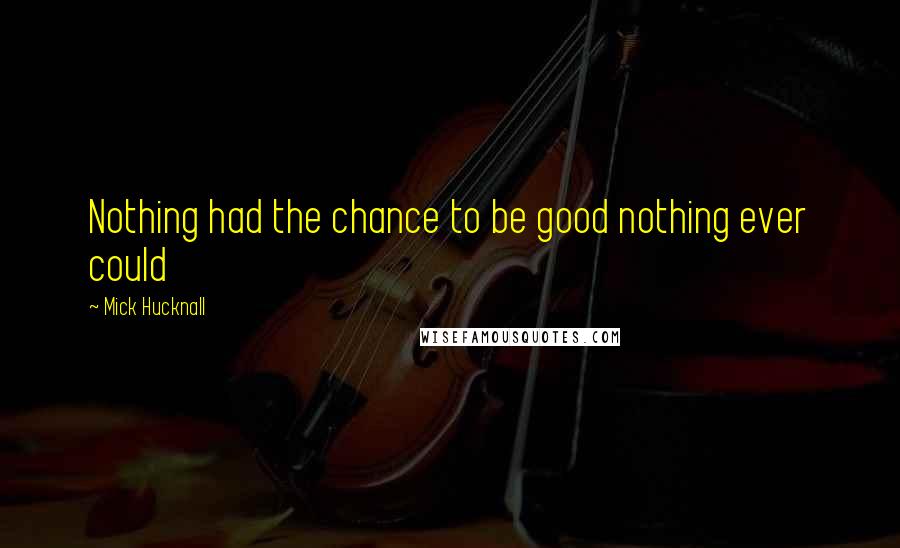 Mick Hucknall Quotes: Nothing had the chance to be good nothing ever could