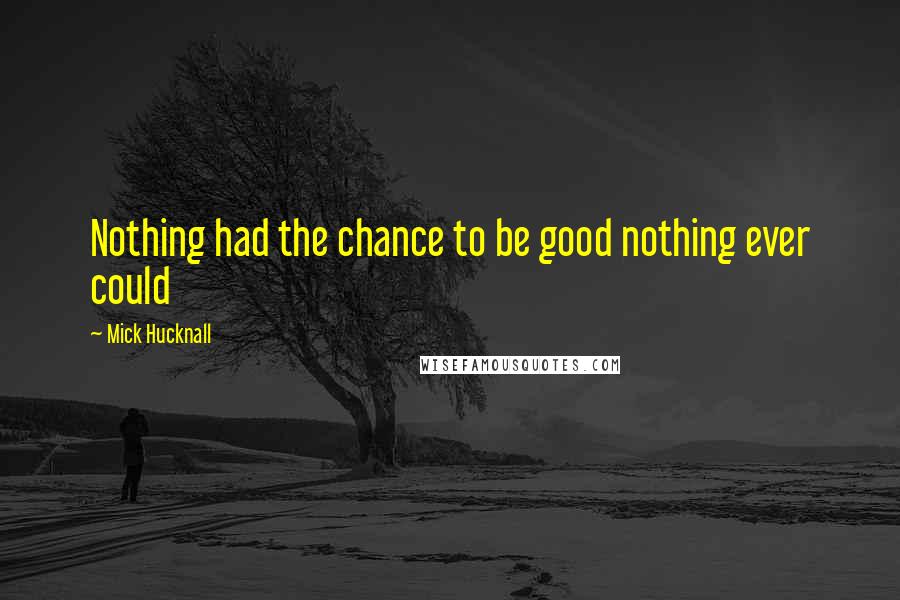 Mick Hucknall Quotes: Nothing had the chance to be good nothing ever could