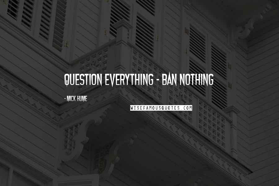 Mick Hume Quotes: Question everything - ban nothing