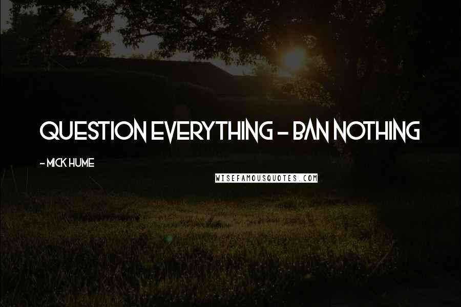 Mick Hume Quotes: Question everything - ban nothing