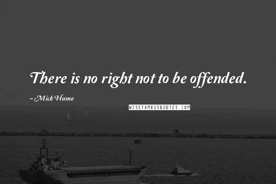 Mick Hume Quotes: There is no right not to be offended.