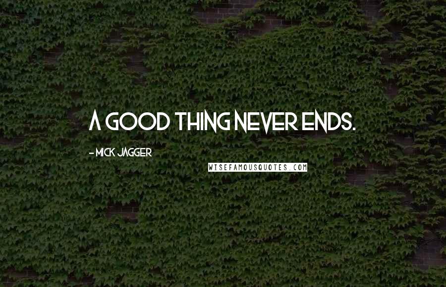 Mick Jagger Quotes: A good thing never ends.