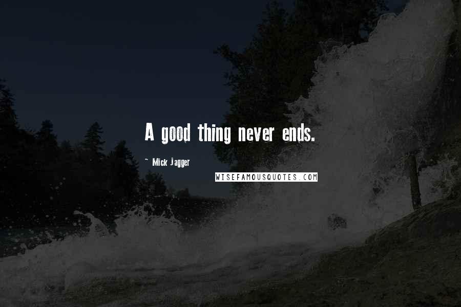 Mick Jagger Quotes: A good thing never ends.