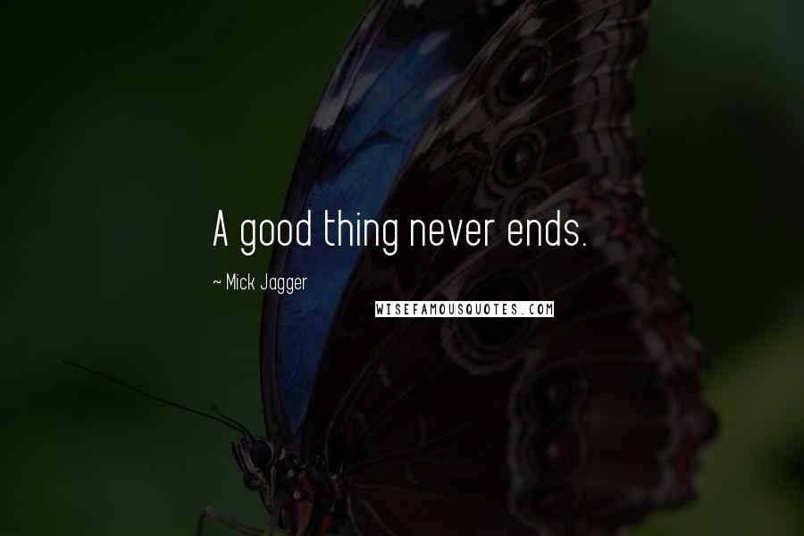 Mick Jagger Quotes: A good thing never ends.