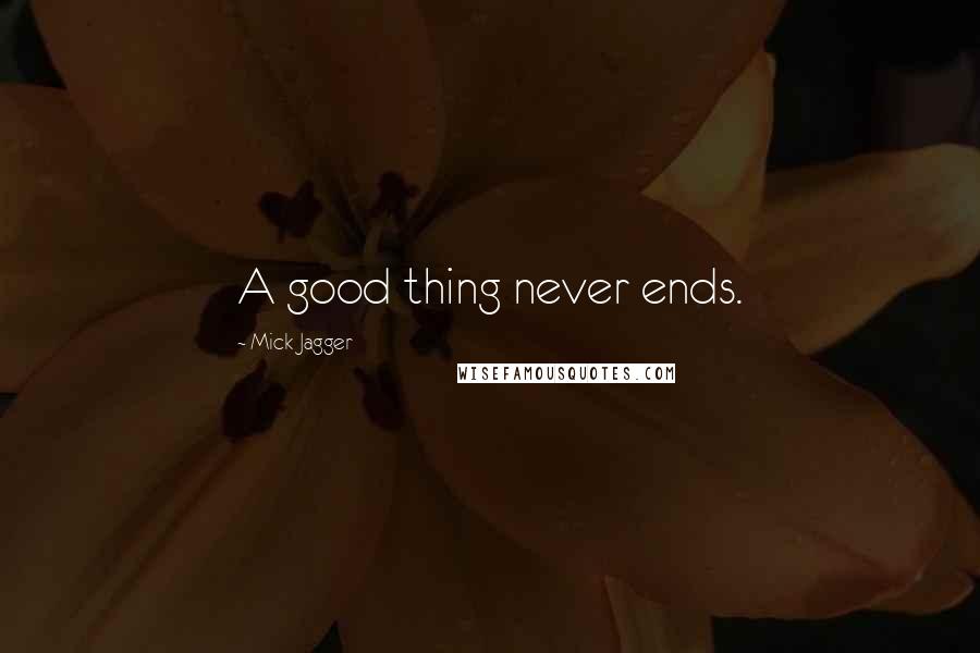 Mick Jagger Quotes: A good thing never ends.