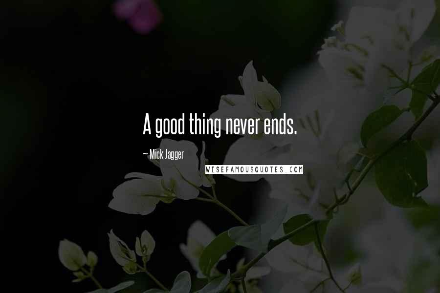 Mick Jagger Quotes: A good thing never ends.