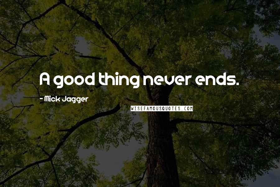 Mick Jagger Quotes: A good thing never ends.