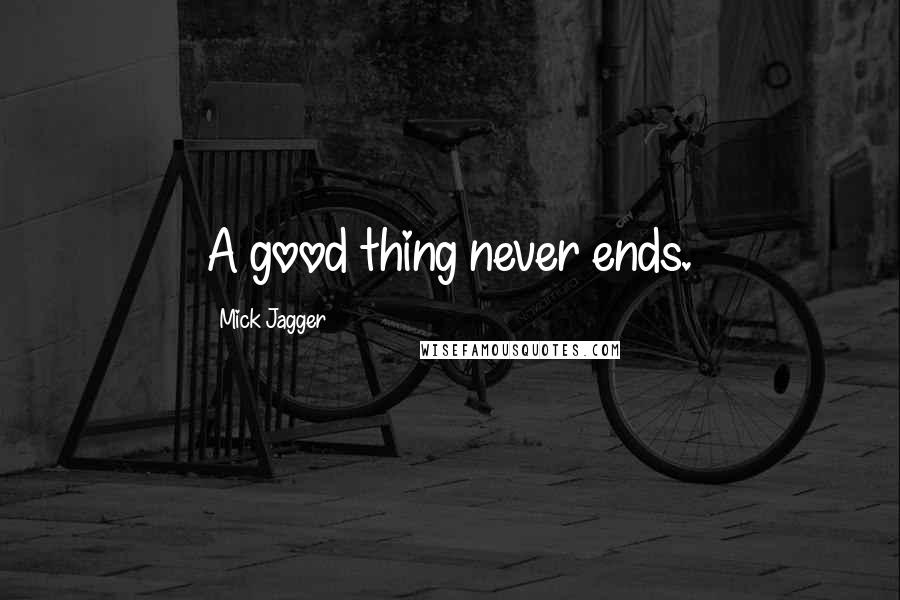 Mick Jagger Quotes: A good thing never ends.