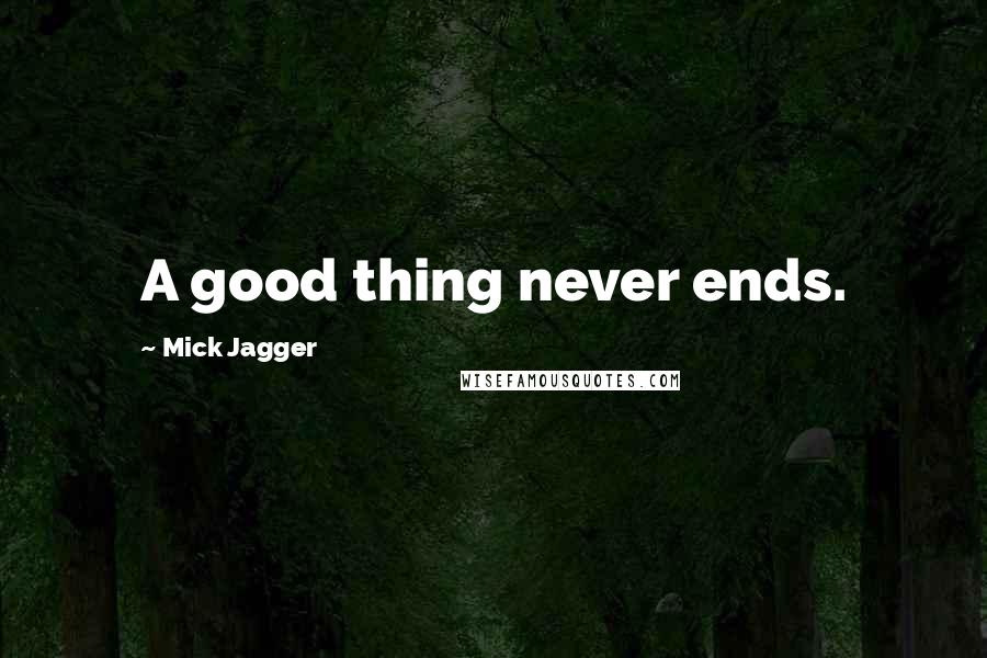 Mick Jagger Quotes: A good thing never ends.