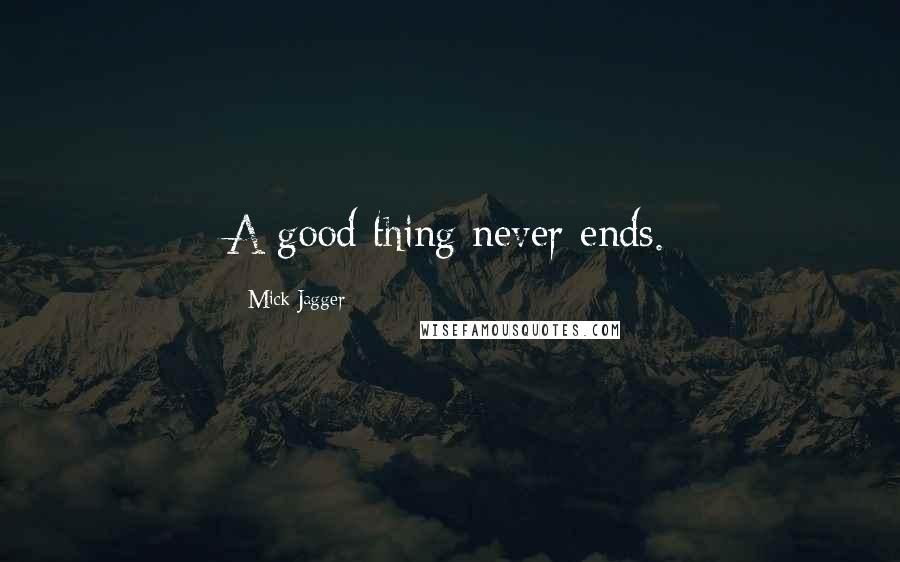 Mick Jagger Quotes: A good thing never ends.