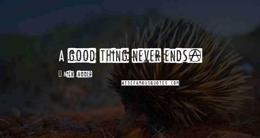 Mick Jagger Quotes: A good thing never ends.