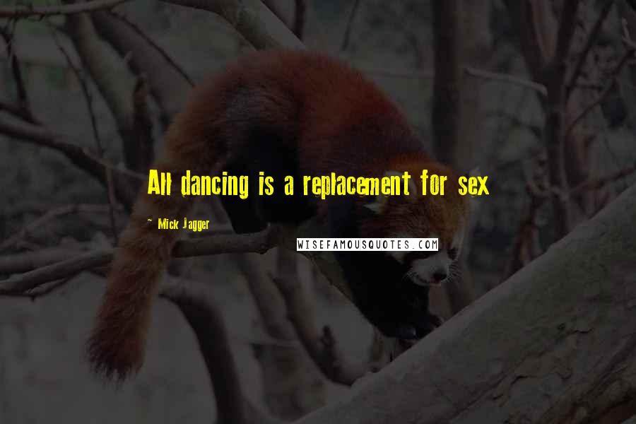 Mick Jagger Quotes: All dancing is a replacement for sex