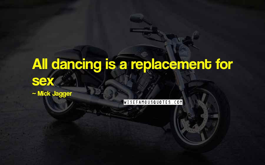 Mick Jagger Quotes: All dancing is a replacement for sex