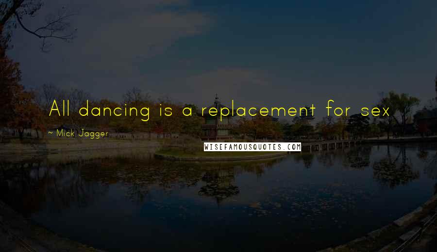 Mick Jagger Quotes: All dancing is a replacement for sex