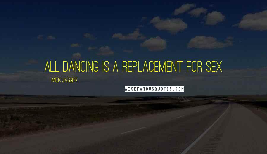 Mick Jagger Quotes: All dancing is a replacement for sex