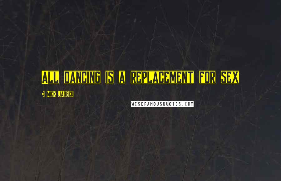 Mick Jagger Quotes: All dancing is a replacement for sex
