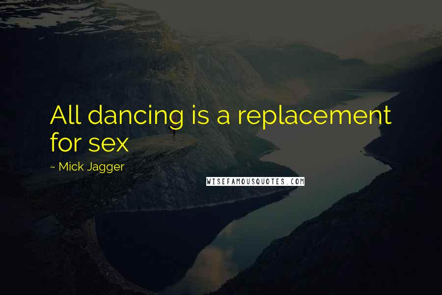 Mick Jagger Quotes: All dancing is a replacement for sex