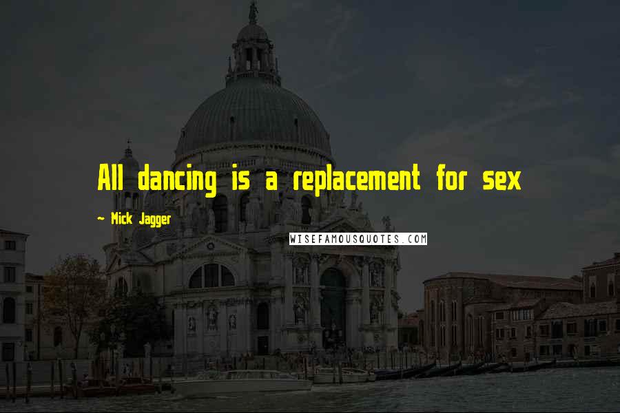 Mick Jagger Quotes: All dancing is a replacement for sex