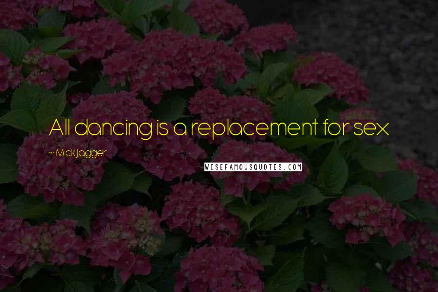 Mick Jagger Quotes: All dancing is a replacement for sex