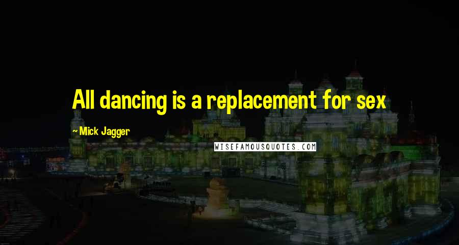 Mick Jagger Quotes: All dancing is a replacement for sex