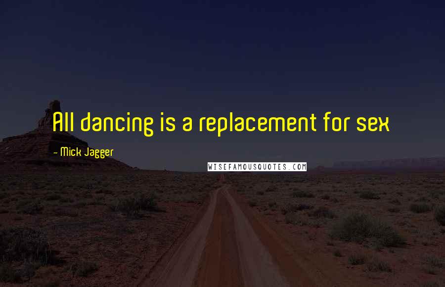 Mick Jagger Quotes: All dancing is a replacement for sex