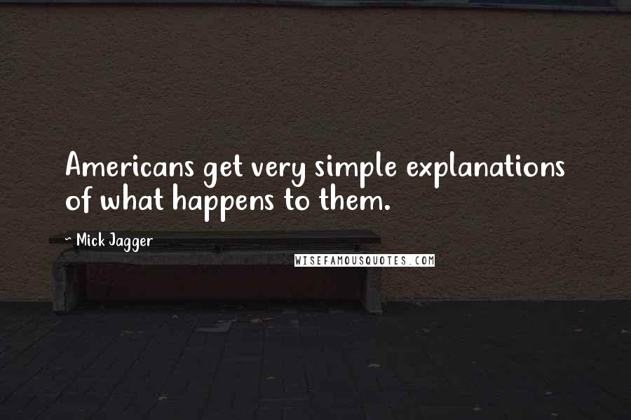 Mick Jagger Quotes: Americans get very simple explanations of what happens to them.