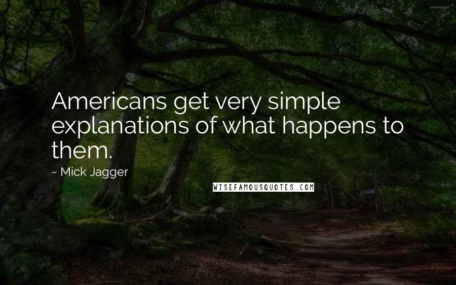 Mick Jagger Quotes: Americans get very simple explanations of what happens to them.