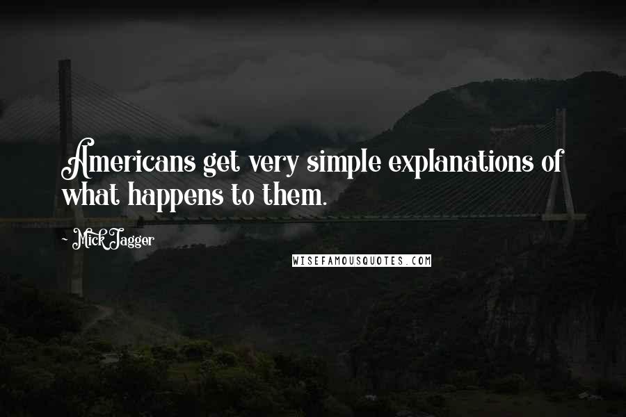 Mick Jagger Quotes: Americans get very simple explanations of what happens to them.