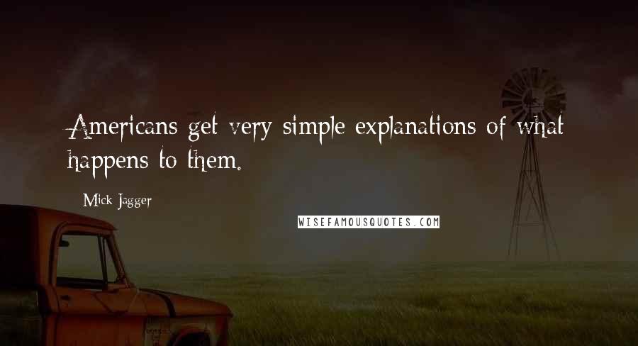 Mick Jagger Quotes: Americans get very simple explanations of what happens to them.