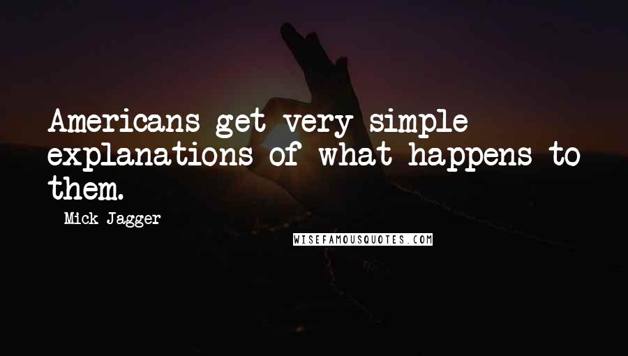 Mick Jagger Quotes: Americans get very simple explanations of what happens to them.