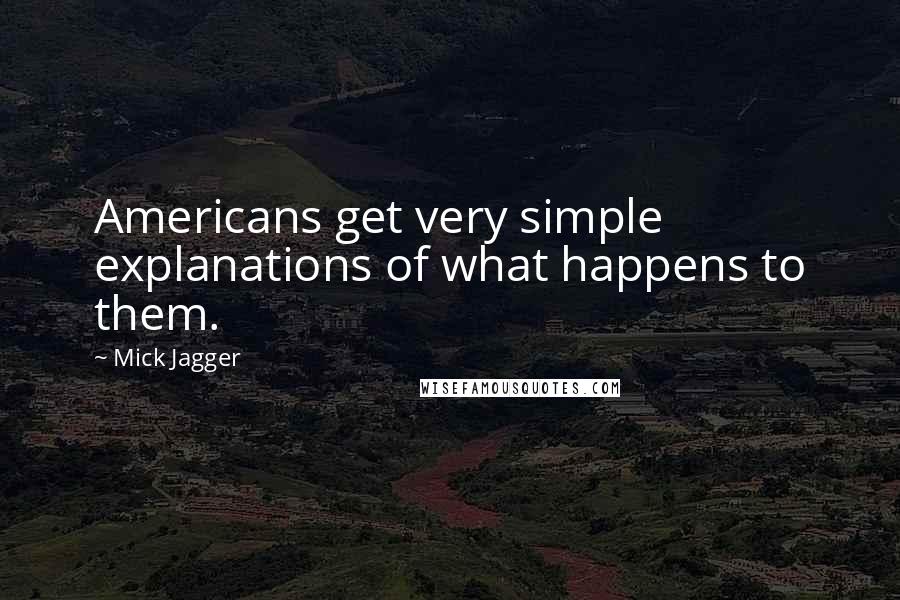 Mick Jagger Quotes: Americans get very simple explanations of what happens to them.