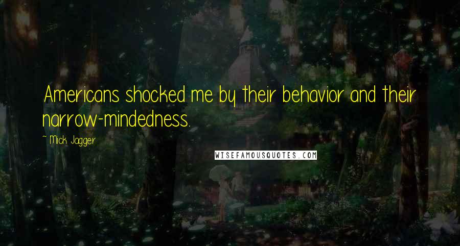 Mick Jagger Quotes: Americans shocked me by their behavior and their narrow-mindedness.