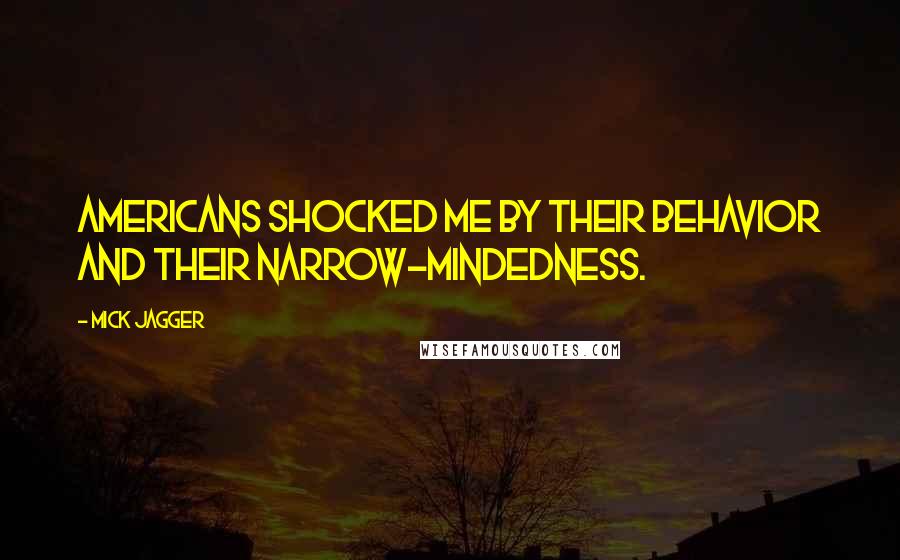 Mick Jagger Quotes: Americans shocked me by their behavior and their narrow-mindedness.