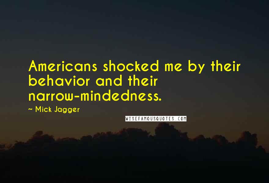 Mick Jagger Quotes: Americans shocked me by their behavior and their narrow-mindedness.