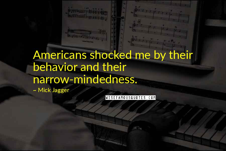 Mick Jagger Quotes: Americans shocked me by their behavior and their narrow-mindedness.