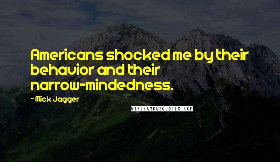 Mick Jagger Quotes: Americans shocked me by their behavior and their narrow-mindedness.