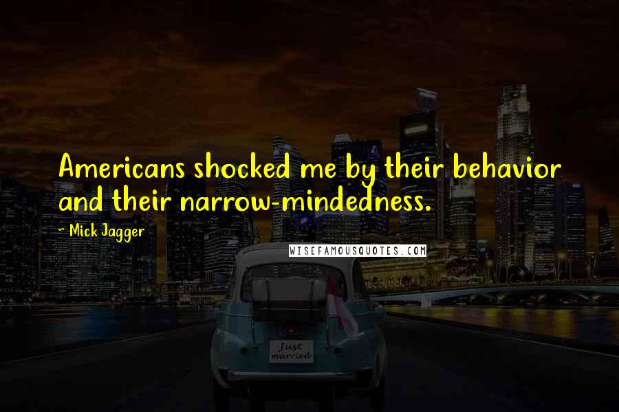 Mick Jagger Quotes: Americans shocked me by their behavior and their narrow-mindedness.