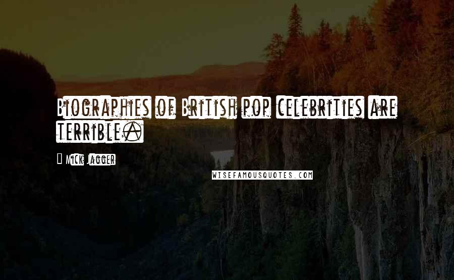 Mick Jagger Quotes: Biographies of British pop celebrities are terrible.