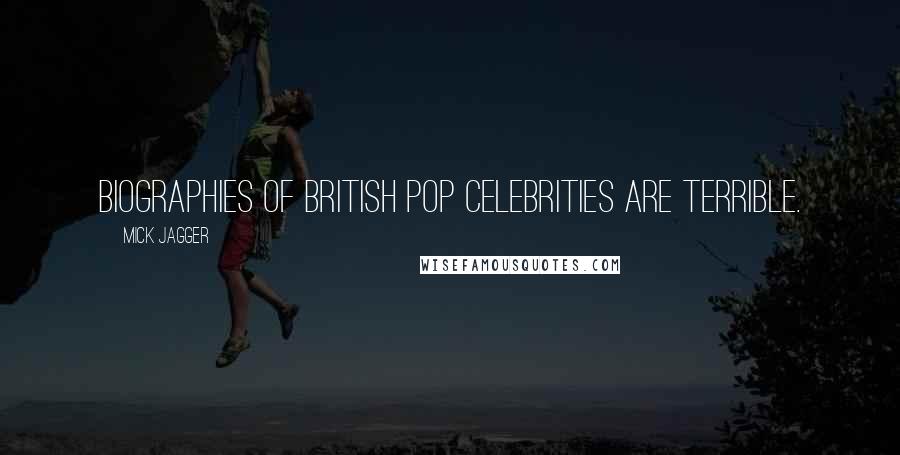 Mick Jagger Quotes: Biographies of British pop celebrities are terrible.