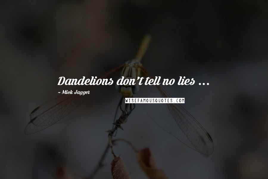 Mick Jagger Quotes: Dandelions don't tell no lies ...