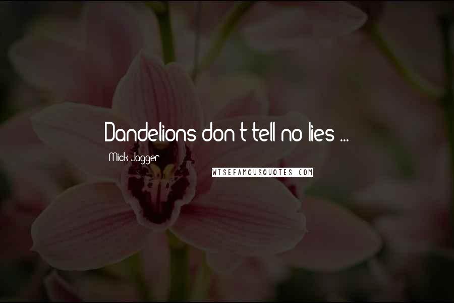 Mick Jagger Quotes: Dandelions don't tell no lies ...