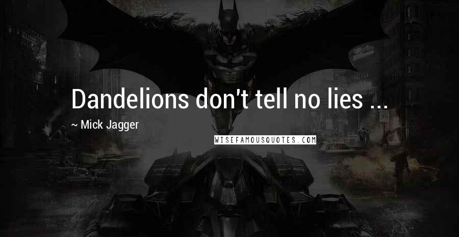 Mick Jagger Quotes: Dandelions don't tell no lies ...