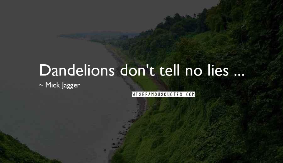 Mick Jagger Quotes: Dandelions don't tell no lies ...