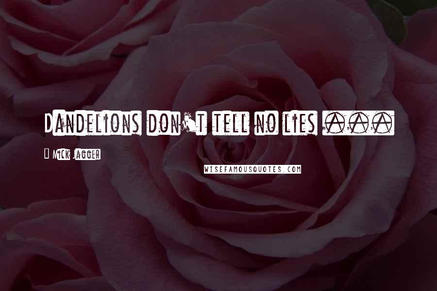 Mick Jagger Quotes: Dandelions don't tell no lies ...