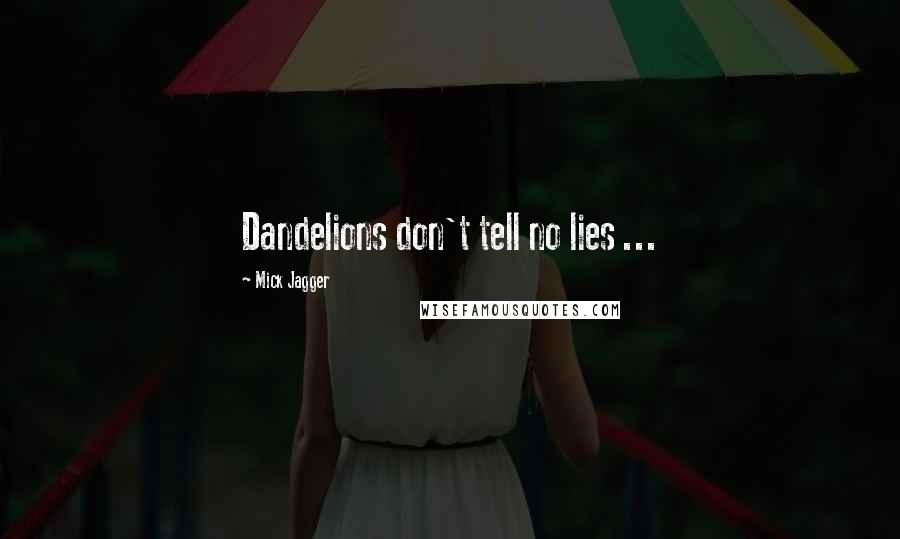 Mick Jagger Quotes: Dandelions don't tell no lies ...