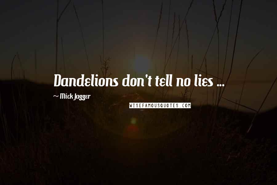 Mick Jagger Quotes: Dandelions don't tell no lies ...