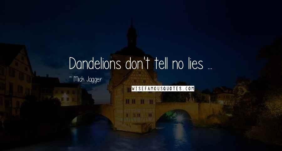 Mick Jagger Quotes: Dandelions don't tell no lies ...