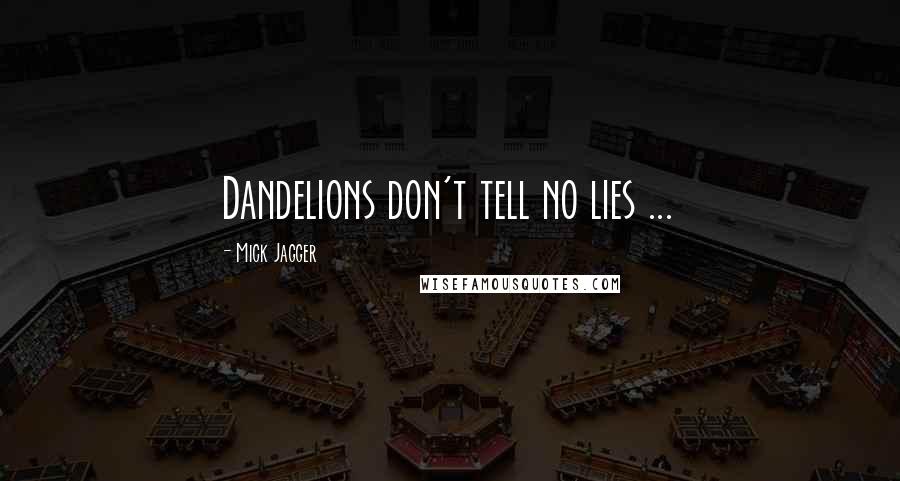 Mick Jagger Quotes: Dandelions don't tell no lies ...