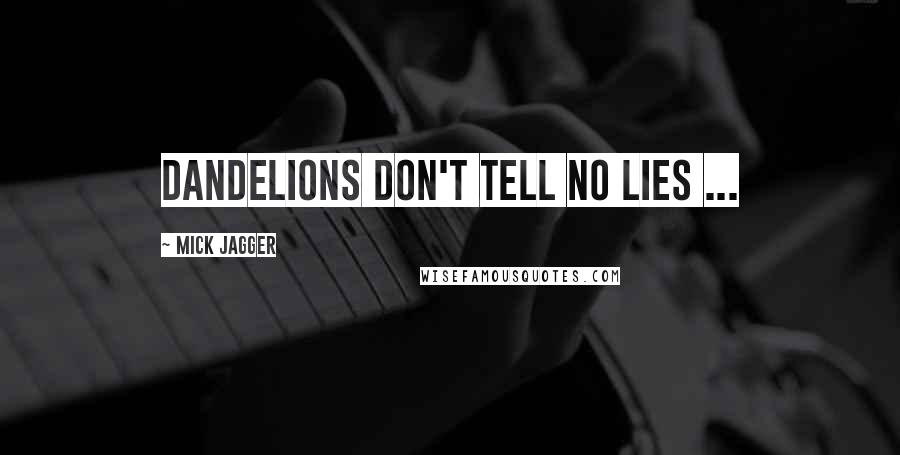 Mick Jagger Quotes: Dandelions don't tell no lies ...