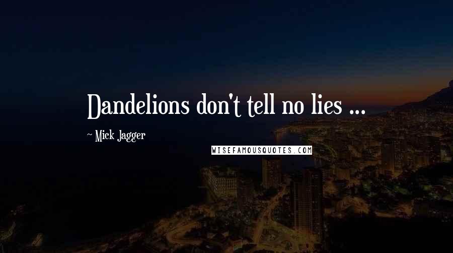 Mick Jagger Quotes: Dandelions don't tell no lies ...